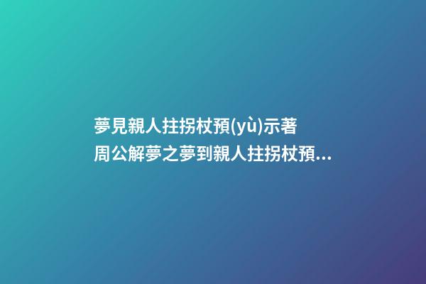 夢見親人拄拐杖預(yù)示著　周公解夢之夢到親人拄拐杖預(yù)示著